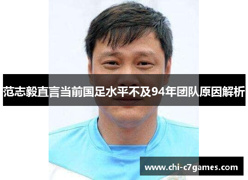 范志毅直言当前国足水平不及94年团队原因解析 范志毅直言当前国足水平不及94年团队原因解析