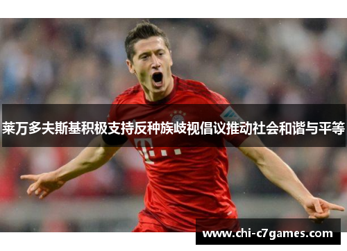 莱万多夫斯基积极支持反种族歧视倡议推动社会和谐与平等 莱万多夫斯基积极支持反种族歧视倡议推动社会和谐与平等