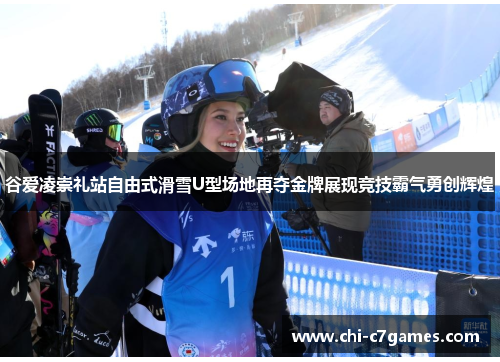 谷爱凌崇礼站自由式滑雪U型场地再夺金牌展现竞技霸气勇创辉煌