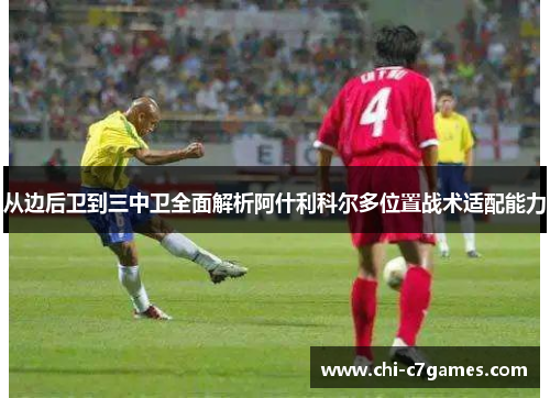 从边后卫到三中卫全面解析阿什利科尔多位置战术适配能力