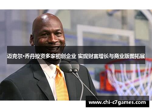迈克尔·乔丹投资多家初创企业 实现财富增长与商业版图拓展 迈克尔·乔丹投资多家初创企业 实现财富增长与商业版图拓展