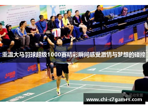 重温大马羽球超级1000赛精彩瞬间感受激情与梦想的碰撞