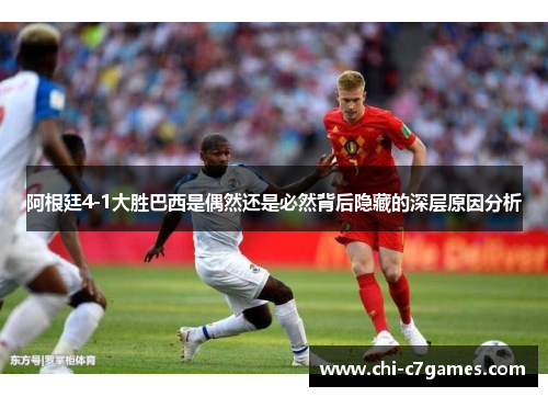 阿根廷4-1大胜巴西是偶然还是必然背后隐藏的深层原因分析 阿根廷4-1大胜巴西是偶然还是必然背后隐藏的深层原因分析