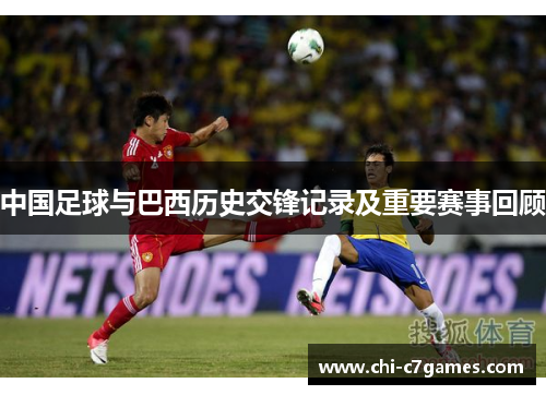 中国足球与巴西历史交锋记录及重要赛事回顾 中国足球与巴西历史交锋记录及重要赛事回顾