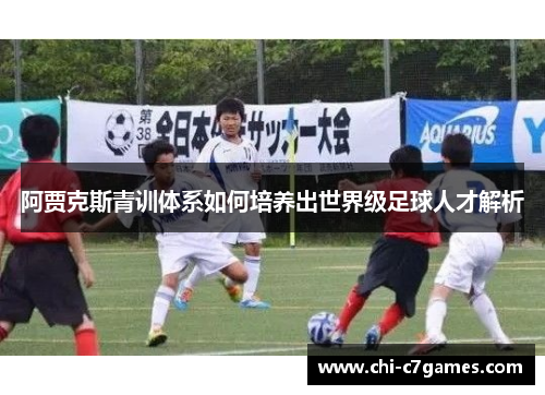 阿贾克斯青训体系如何培养出世界级足球人才解析