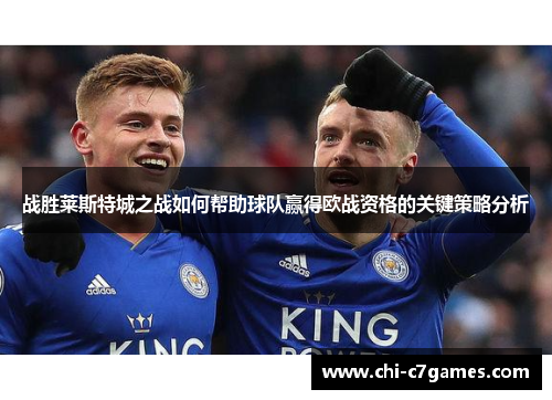 战胜莱斯特城之战如何帮助球队赢得欧战资格的关键策略分析 战胜莱斯特城之战如何帮助球队赢得欧战资格的关键策略分析