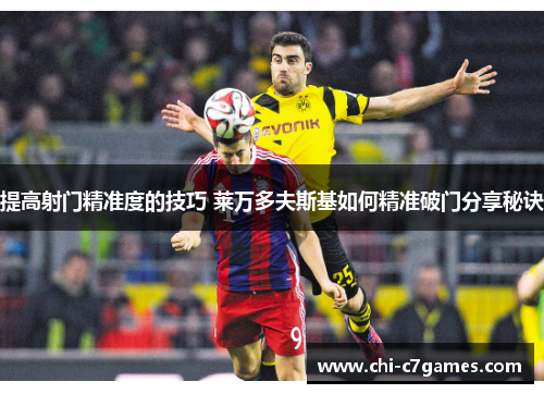 提高射门精准度的技巧 莱万多夫斯基如何精准破门分享秘诀 提高射门精准度的技巧 莱万多夫斯基如何精准破门分享秘诀