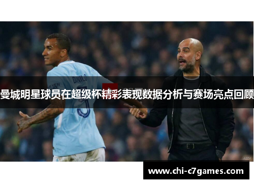 曼城明星球员在超级杯精彩表现数据分析与赛场亮点回顾 曼城明星球员在超级杯精彩表现数据分析与赛场亮点回顾