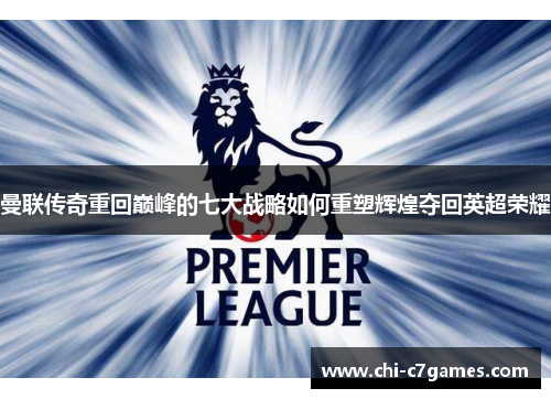 曼联传奇重回巅峰的七大战略如何重塑辉煌夺回英超荣耀 曼联传奇重回巅峰的七大战略如何重塑辉煌夺回英超荣耀