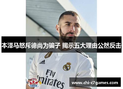 本泽马怒斥德尚为骗子 揭示五大理由公然反击