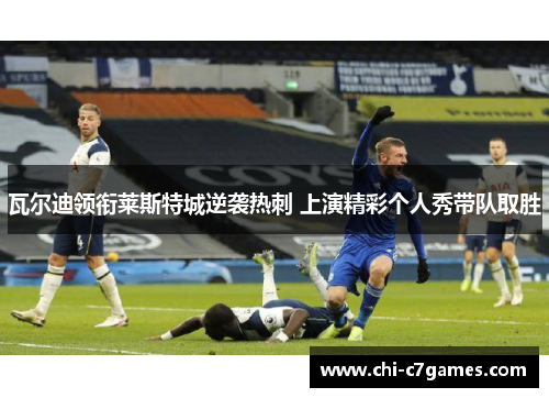 瓦尔迪领衔莱斯特城逆袭热刺 上演精彩个人秀带队取胜 瓦尔迪领衔莱斯特城逆袭热刺 上演精彩个人秀带队取胜