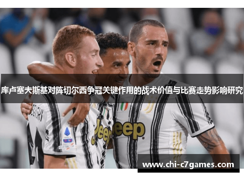 库卢塞夫斯基对阵切尔西争冠关键作用的战术价值与比赛走势影响研究