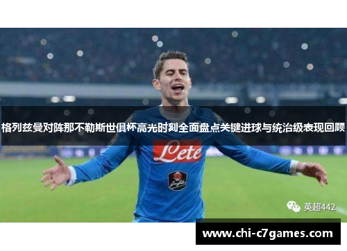 格列兹曼对阵那不勒斯世俱杯高光时刻全面盘点关键进球与统治级表现回顾 格列兹曼对阵那不勒斯世俱杯高光时刻全面盘点关键进球与统治级表现回顾