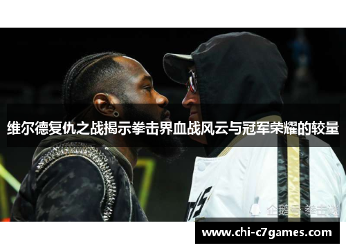 维尔德复仇之战揭示拳击界血战风云与冠军荣耀的较量 维尔德复仇之战揭示拳击界血战风云与冠军荣耀的较量
