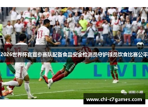 2026世界杯官宣参赛队配备食品安全检测员守护球员饮食比赛公平 2026世界杯官宣参赛队配备食品安全检测员守护球员饮食比赛公平