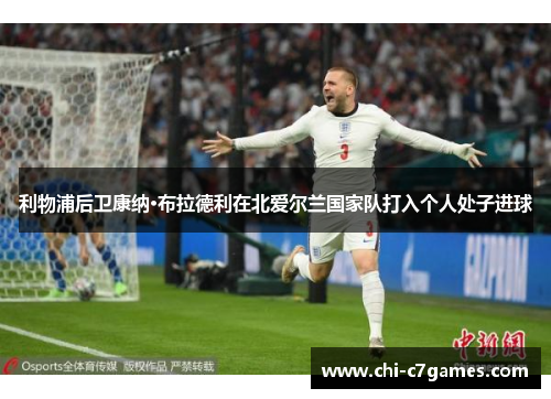 利物浦后卫康纳·布拉德利在北爱尔兰国家队打入个人处子进球