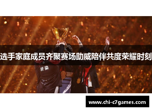 选手家庭成员齐聚赛场助威陪伴共度荣耀时刻 选手家庭成员齐聚赛场助威陪伴共度荣耀时刻
