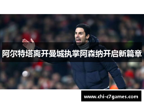 阿尔特塔离开曼城执掌阿森纳开启新篇章