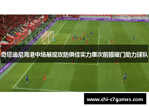 奇塔迪尼海港中场展现攻防俱佳实力屡次前插破门助力球队
