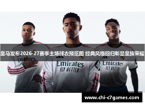 皇马发布2026-27赛季主场球衣预览图 经典风格回归彰显皇族荣耀